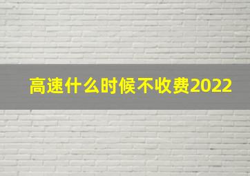 高速什么时候不收费2022