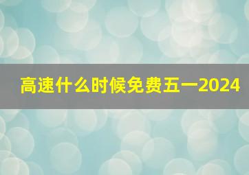 高速什么时候免费五一2024