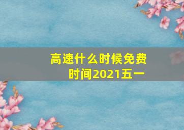 高速什么时候免费时间2021五一