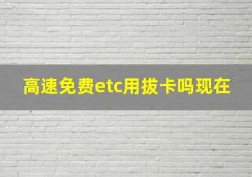 高速免费etc用拔卡吗现在