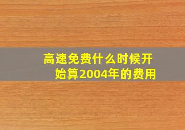 高速免费什么时候开始算2004年的费用