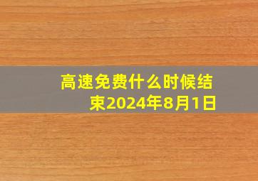 高速免费什么时候结束2024年8月1日