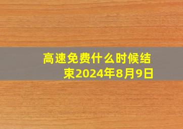 高速免费什么时候结束2024年8月9日