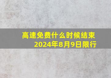 高速免费什么时候结束2024年8月9日限行