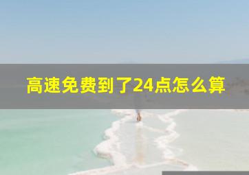 高速免费到了24点怎么算