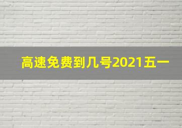 高速免费到几号2021五一