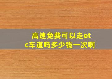 高速免费可以走etc车道吗多少钱一次啊