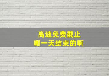 高速免费截止哪一天结束的啊