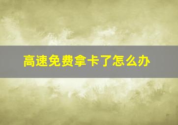 高速免费拿卡了怎么办