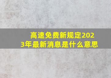 高速免费新规定2023年最新消息是什么意思