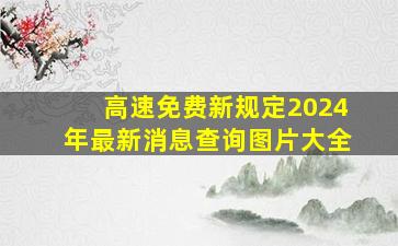 高速免费新规定2024年最新消息查询图片大全