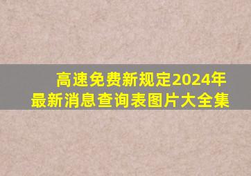 高速免费新规定2024年最新消息查询表图片大全集