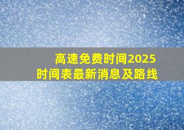 高速免费时间2025时间表最新消息及路线