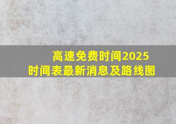 高速免费时间2025时间表最新消息及路线图