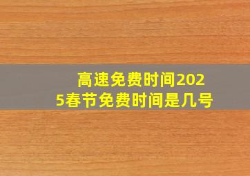 高速免费时间2025春节免费时间是几号