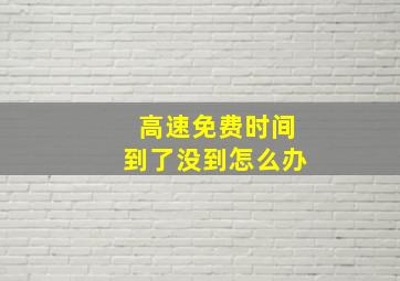 高速免费时间到了没到怎么办