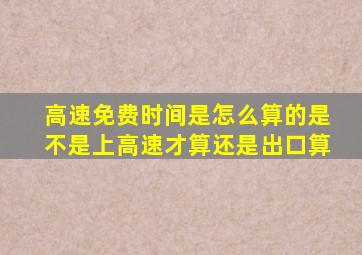 高速免费时间是怎么算的是不是上高速才算还是出口算