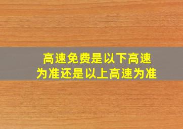 高速免费是以下高速为准还是以上高速为准