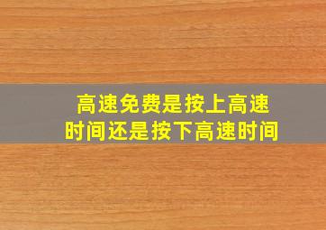 高速免费是按上高速时间还是按下高速时间