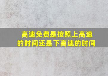 高速免费是按照上高速的时间还是下高速的时间