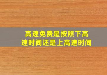 高速免费是按照下高速时间还是上高速时间