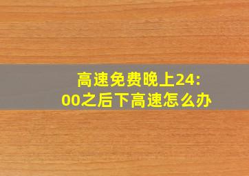 高速免费晚上24:00之后下高速怎么办