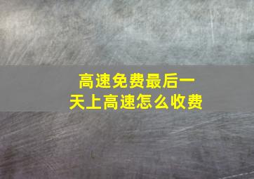 高速免费最后一天上高速怎么收费