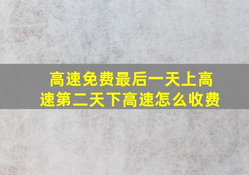 高速免费最后一天上高速第二天下高速怎么收费