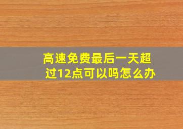 高速免费最后一天超过12点可以吗怎么办