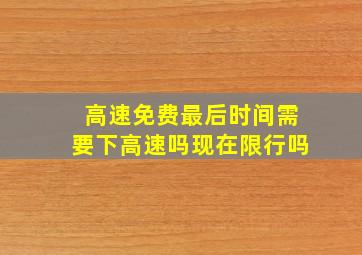 高速免费最后时间需要下高速吗现在限行吗