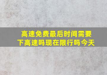 高速免费最后时间需要下高速吗现在限行吗今天