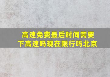 高速免费最后时间需要下高速吗现在限行吗北京