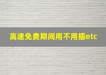 高速免费期间用不用插etc