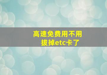 高速免费用不用拔掉etc卡了