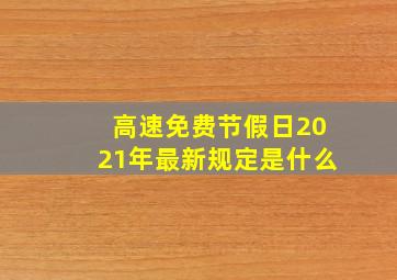 高速免费节假日2021年最新规定是什么