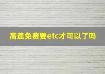 高速免费要etc才可以了吗