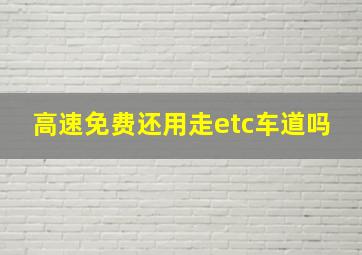 高速免费还用走etc车道吗