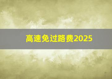 高速免过路费2025