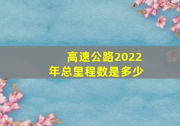 高速公路2022年总里程数是多少