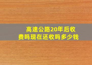 高速公路20年后收费吗现在还收吗多少钱