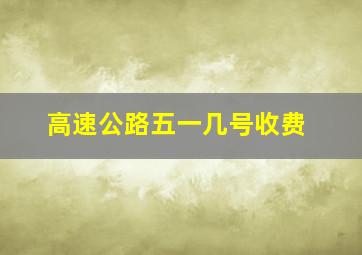 高速公路五一几号收费