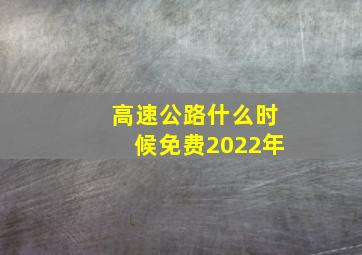 高速公路什么时候免费2022年