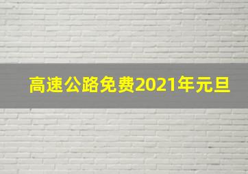 高速公路免费2021年元旦