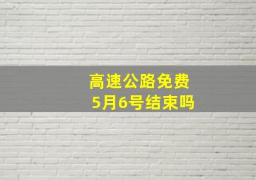 高速公路免费5月6号结束吗