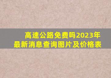 高速公路免费吗2023年最新消息查询图片及价格表