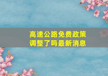 高速公路免费政策调整了吗最新消息