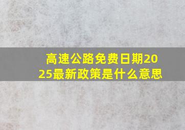 高速公路免费日期2025最新政策是什么意思