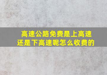 高速公路免费是上高速还是下高速呢怎么收费的