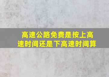 高速公路免费是按上高速时间还是下高速时间算