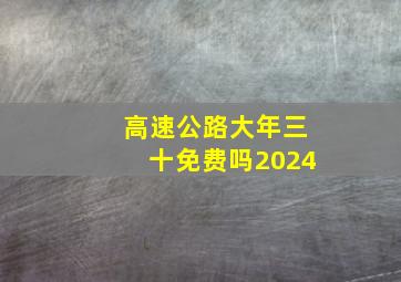 高速公路大年三十免费吗2024